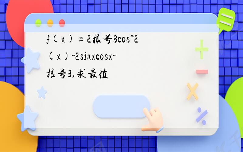 f(x)=2根号3cos^2(x)-2sinxcosx-根号3,求最值