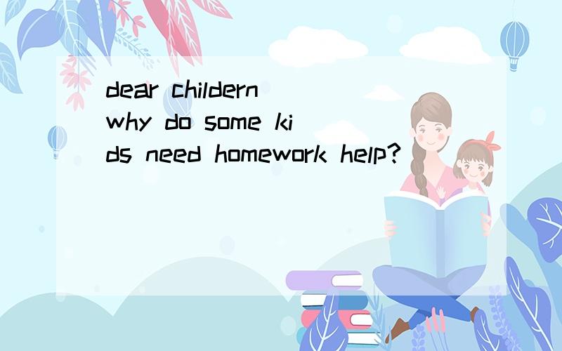 dear childern why do some kids need homework help?