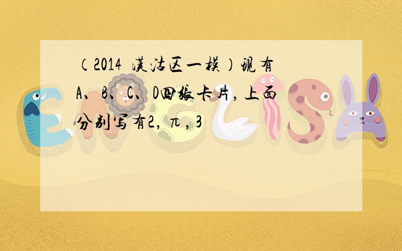 （2014•汉沽区一模）现有A、B、C、D四张卡片，上面分别写有2，π，3