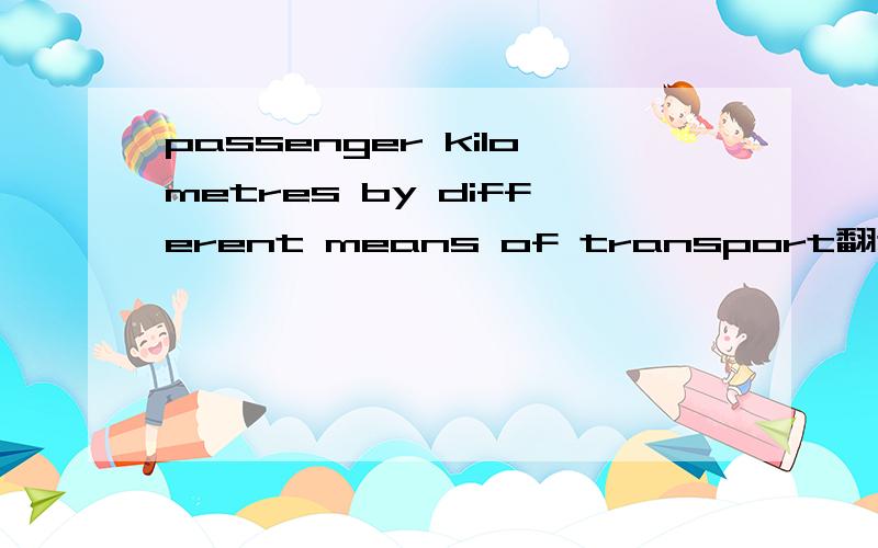 passenger kilometres by different means of transport翻译一下