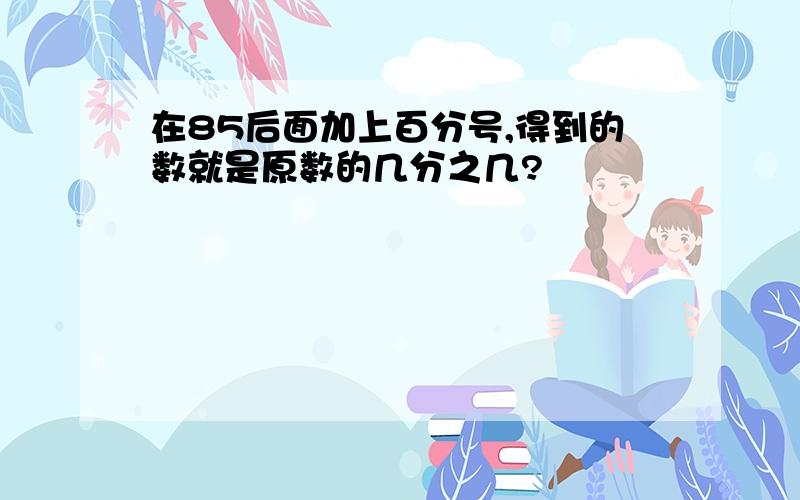 在85后面加上百分号,得到的数就是原数的几分之几?