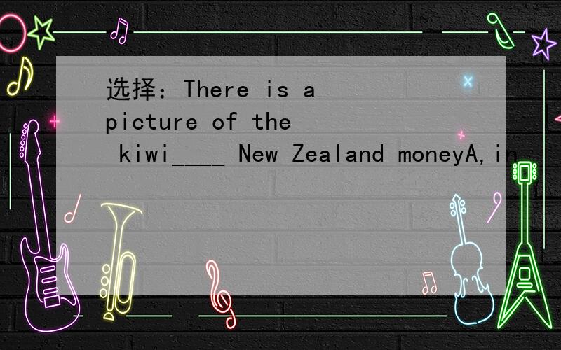 选择：There is a picture of the kiwi____ New Zealand moneyA,in