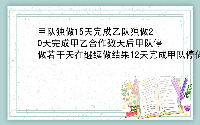 甲队独做15天完成乙队独做20天完成甲乙合作数天后甲队停做若干天在继续做结果12天完成甲队停做多少天