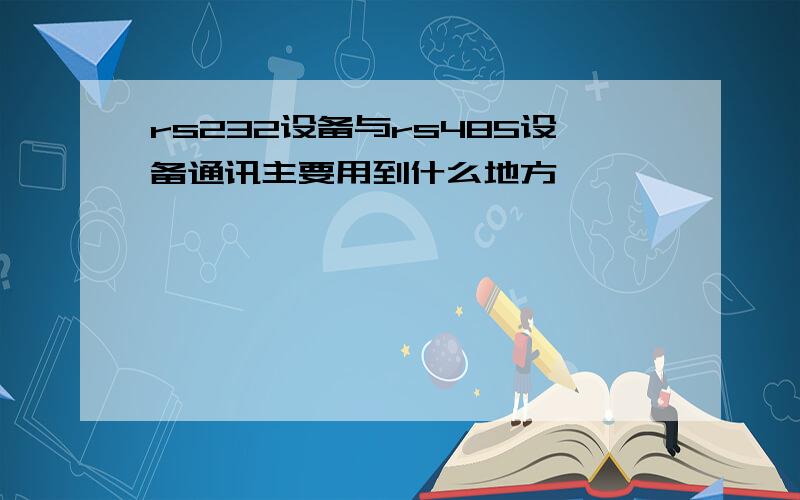 rs232设备与rs485设备通讯主要用到什么地方