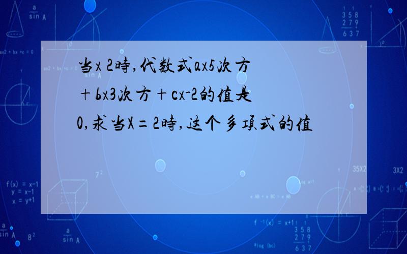 当x 2时,代数式ax5次方+bx3次方+cx-2的值是0,求当X=2时,这个多项式的值