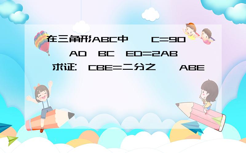 在三角形ABC中,∠C=90°,AD‖BC,ED=2AB 求证:∠CBE=二分之一∠ABE