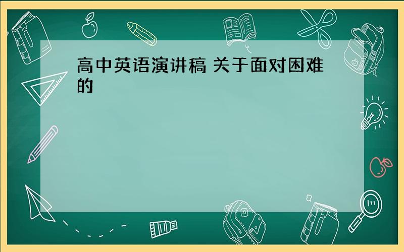 高中英语演讲稿 关于面对困难的