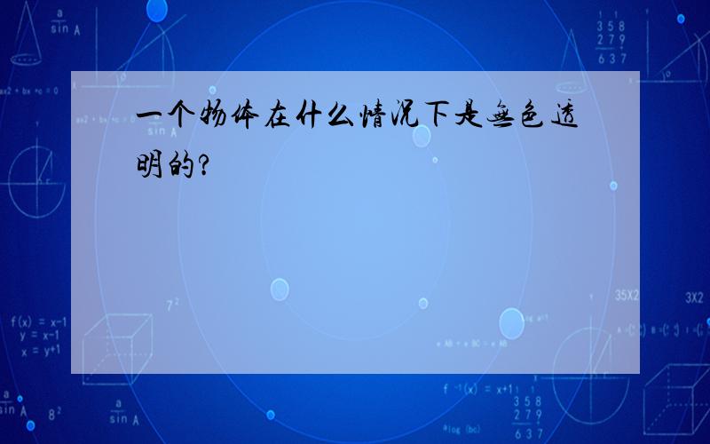 一个物体在什么情况下是无色透明的?