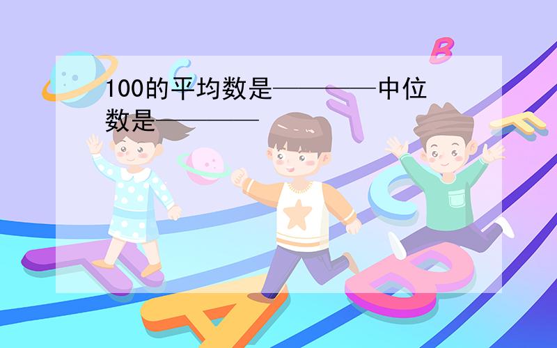 100的平均数是————中位数是————