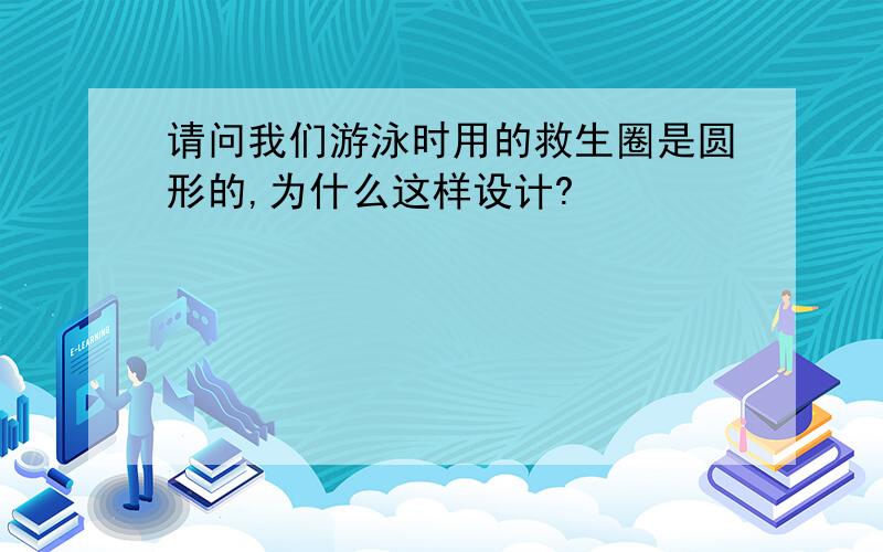 请问我们游泳时用的救生圈是圆形的,为什么这样设计?