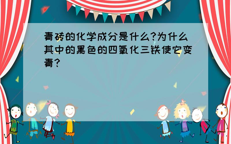 青砖的化学成分是什么?为什么其中的黑色的四氧化三铁使它变青?