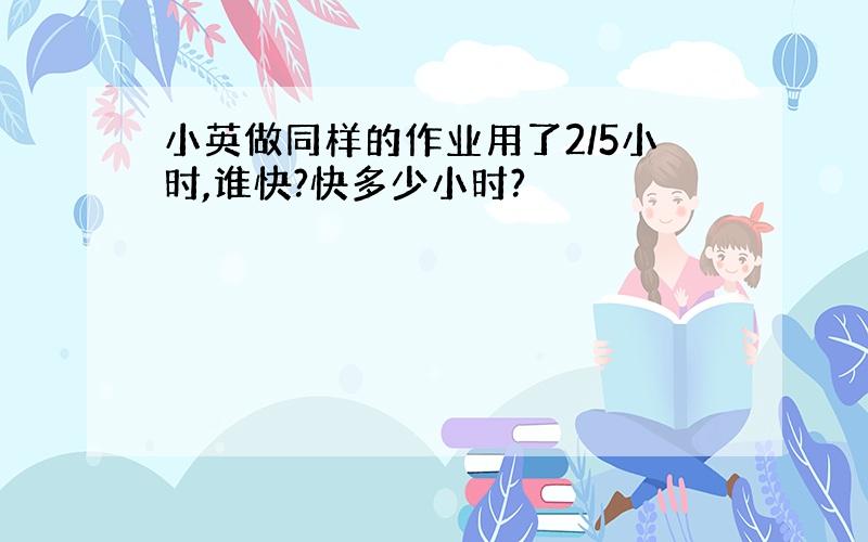 小英做同样的作业用了2/5小时,谁快?快多少小时?