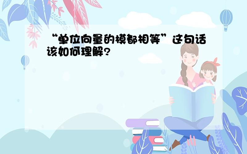 “单位向量的模都相等”这句话该如何理解?