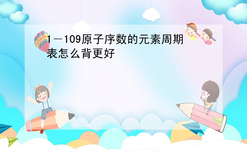 1－109原子序数的元素周期表怎么背更好