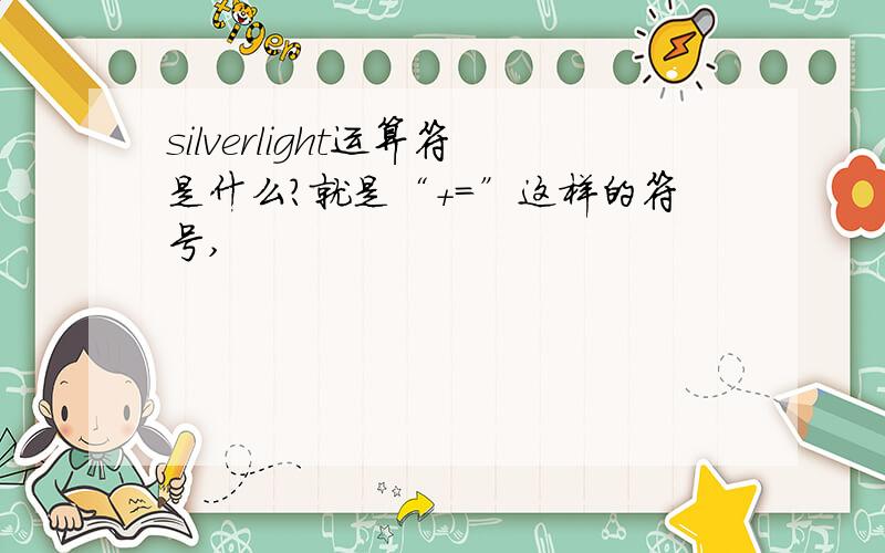 silverlight运算符是什么?就是“+=”这样的符号,