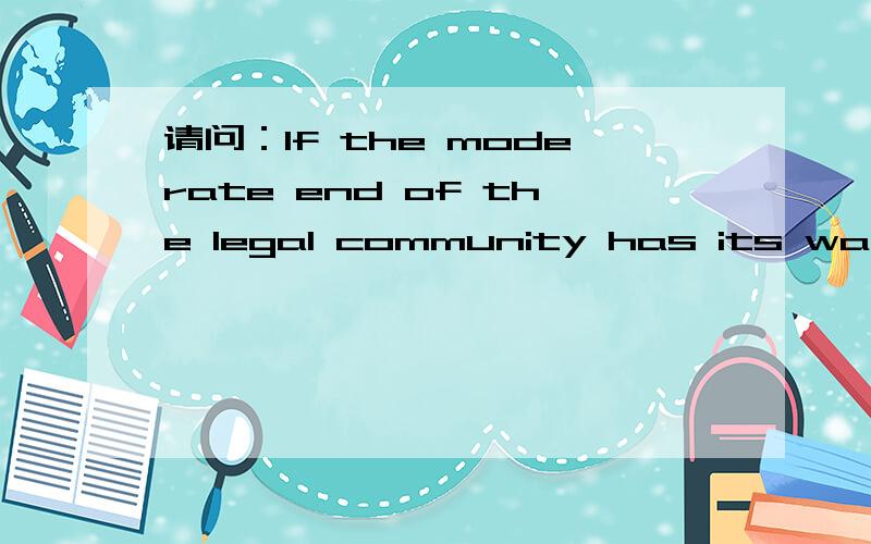 请问：If the moderate end of the legal community has its way,是什