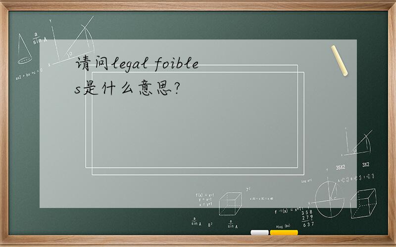 请问legal foibles是什么意思?