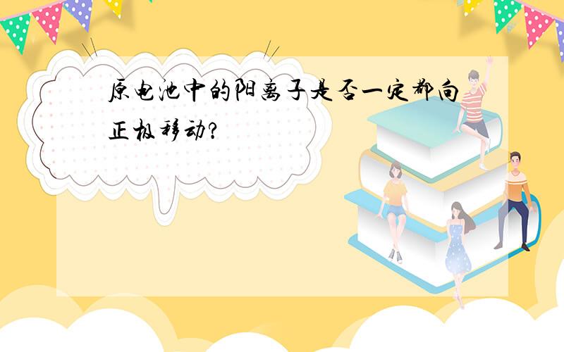 原电池中的阳离子是否一定都向正极移动?