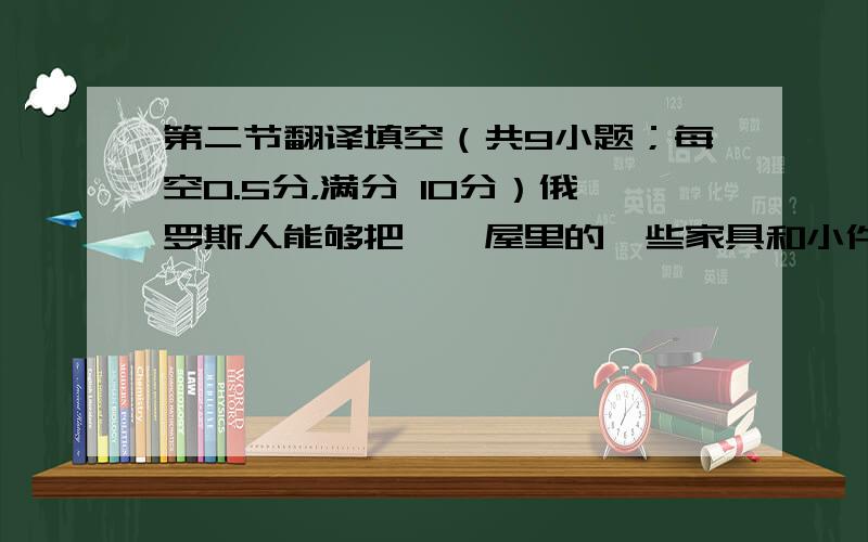 第二节翻译填空（共9小题；每空0.5分，满分 10分）俄罗斯人能够把琥珀屋里的一些家具和小件艺术饰品搬走。The Rus