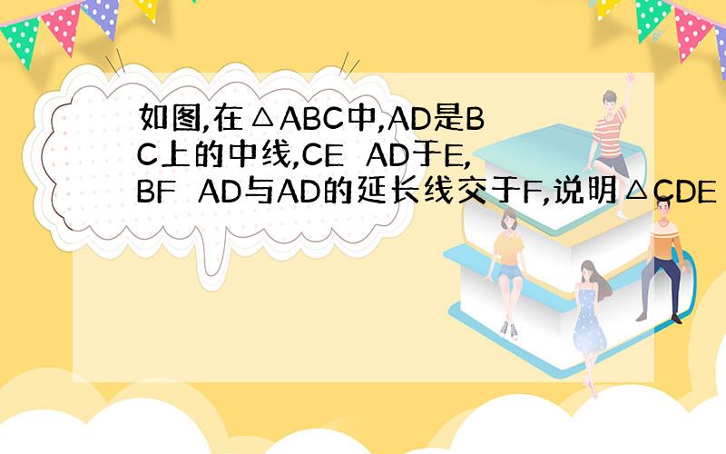 如图,在△ABC中,AD是BC上的中线,CE⊥AD于E,BF⊥AD与AD的延长线交于F,说明△CDE≌△BDF的理由