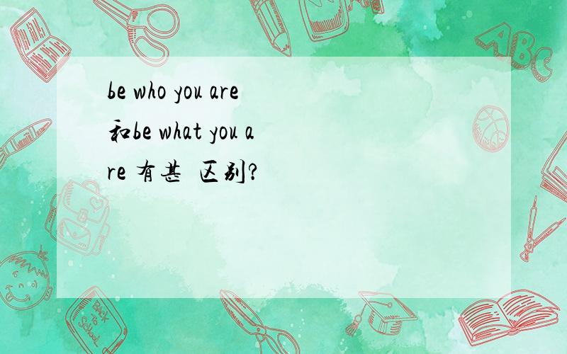 be who you are和be what you are 有甚麼区别?