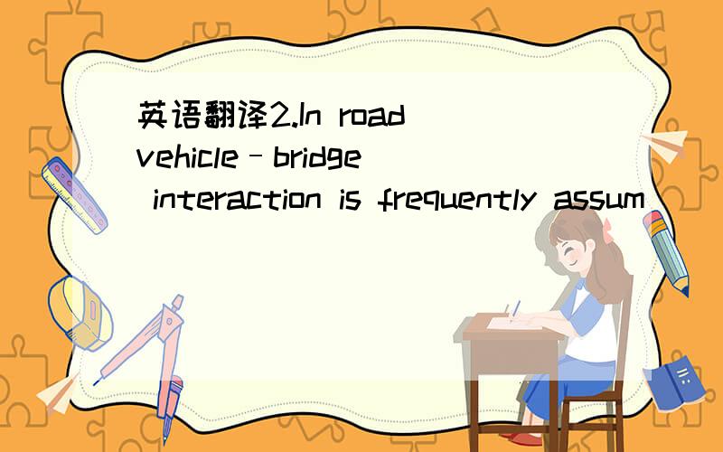 英语翻译2.In road vehicle–bridge interaction is frequently assum