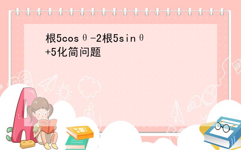 根5cosθ-2根5sinθ+5化简问题