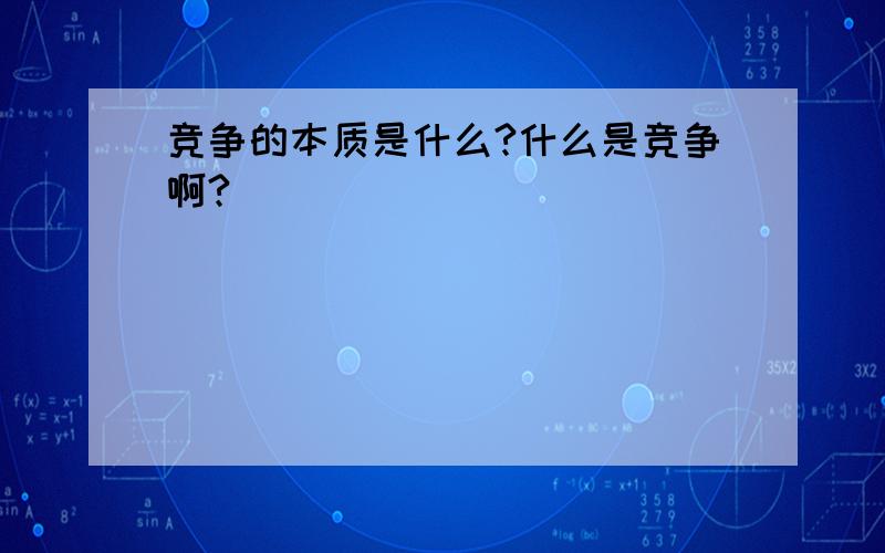 竞争的本质是什么?什么是竞争啊?