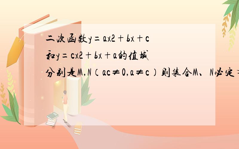 二次函数y=ax2+bx+c和y=cx2+bx+a的值域分别是M,N（ac≠0,a≠c）则集合M、N必定有：