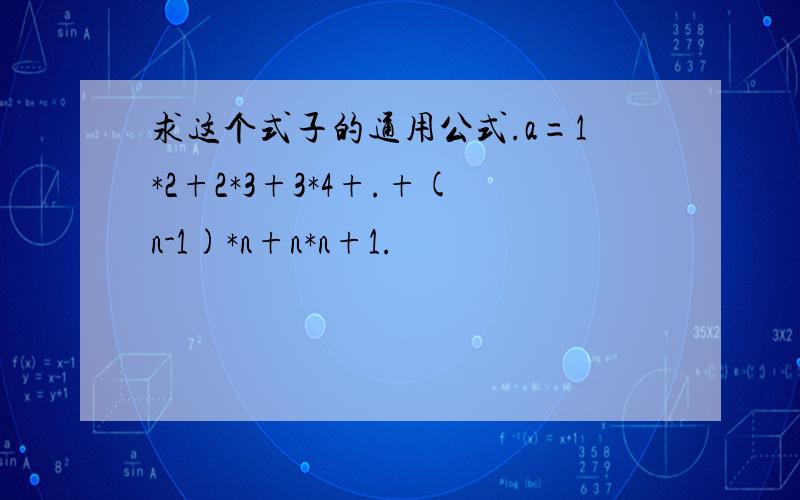 求这个式子的通用公式.a=1*2+2*3+3*4+.+(n-1)*n+n*n+1.