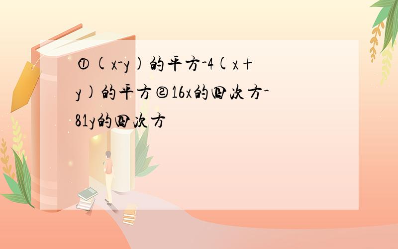 ①(x-y)的平方-4(x+y)的平方②16x的四次方-81y的四次方