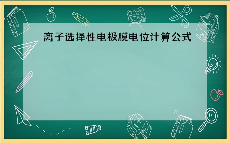 离子选择性电极膜电位计算公式