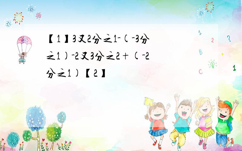 【1】3又2分之1-(-3分之1)-2又3分之2+(-2分之1)【2】