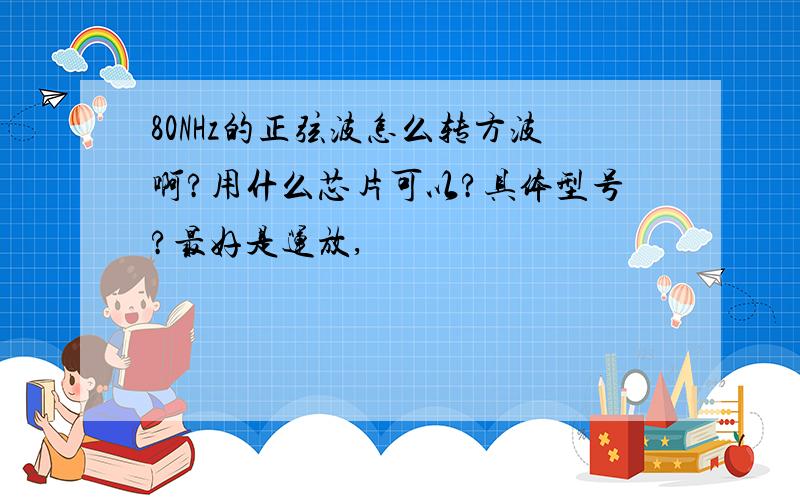 80NHz的正弦波怎么转方波啊?用什么芯片可以?具体型号?最好是运放,