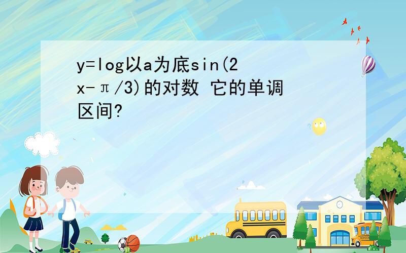 y=log以a为底sin(2x-π/3)的对数 它的单调区间?