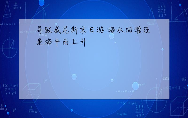 导致威尼斯末日游 海水回灌还是海平面上升