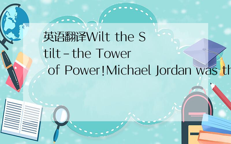 英语翻译Wilt the Stilt-the Tower of Power!Michael Jordan was the