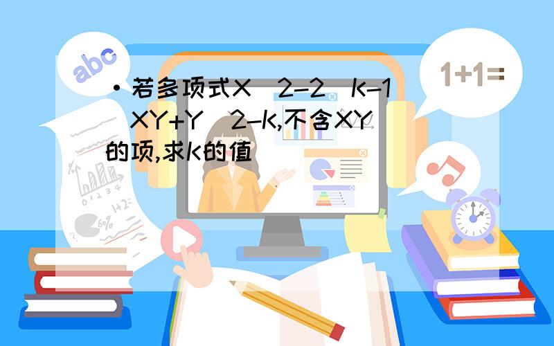 ·若多项式X^2-2(K-1)XY+Y^2-K,不含XY的项,求K的值