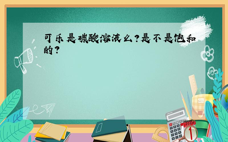 可乐是碳酸溶液么?是不是饱和的?