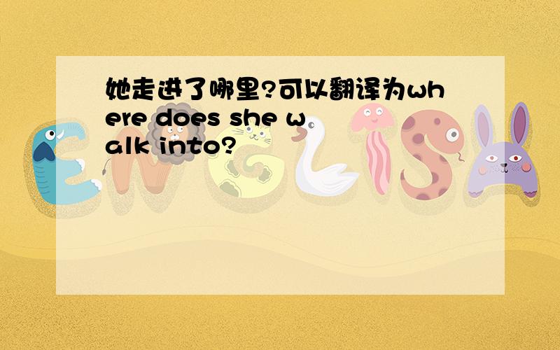 她走进了哪里?可以翻译为where does she walk into?