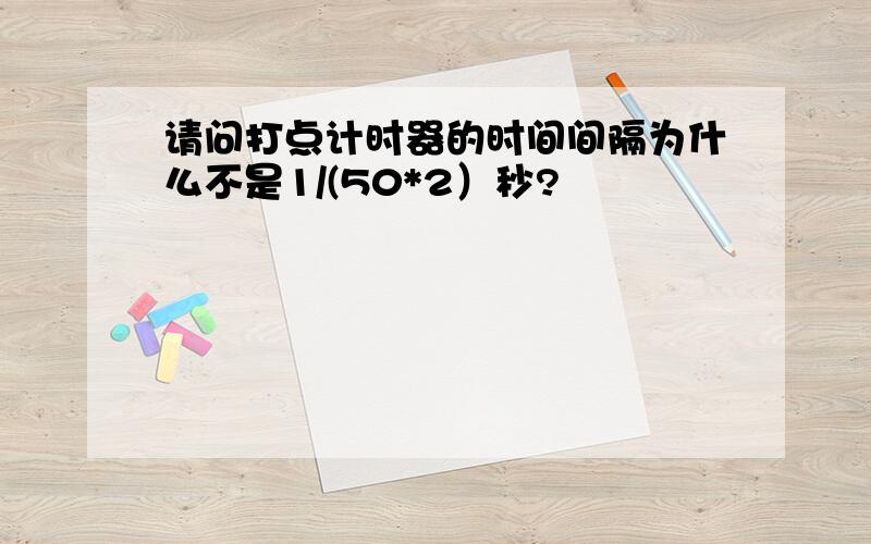 请问打点计时器的时间间隔为什么不是1/(50*2）秒?