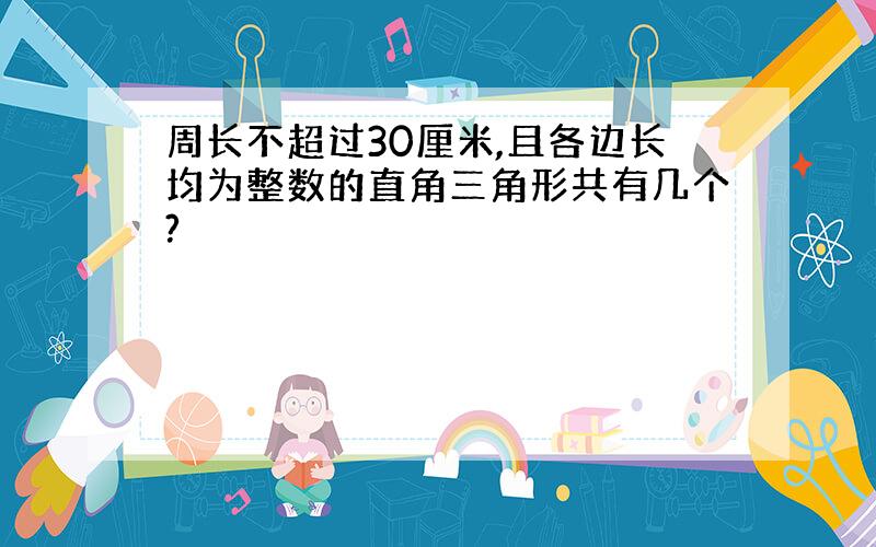 周长不超过30厘米,且各边长均为整数的直角三角形共有几个?