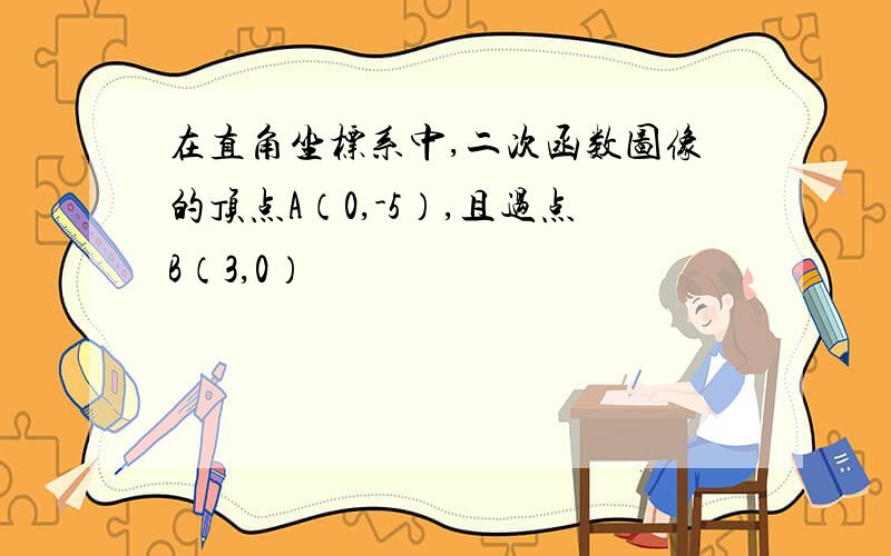 在直角坐标系中,二次函数图像的顶点A（0,-5）,且过点B（3,0）