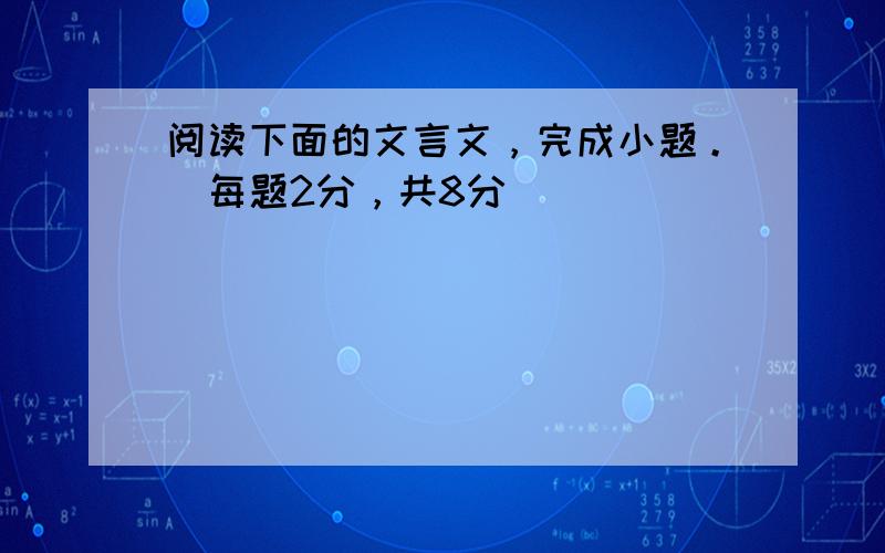 阅读下面的文言文，完成小题。（每题2分，共8分）