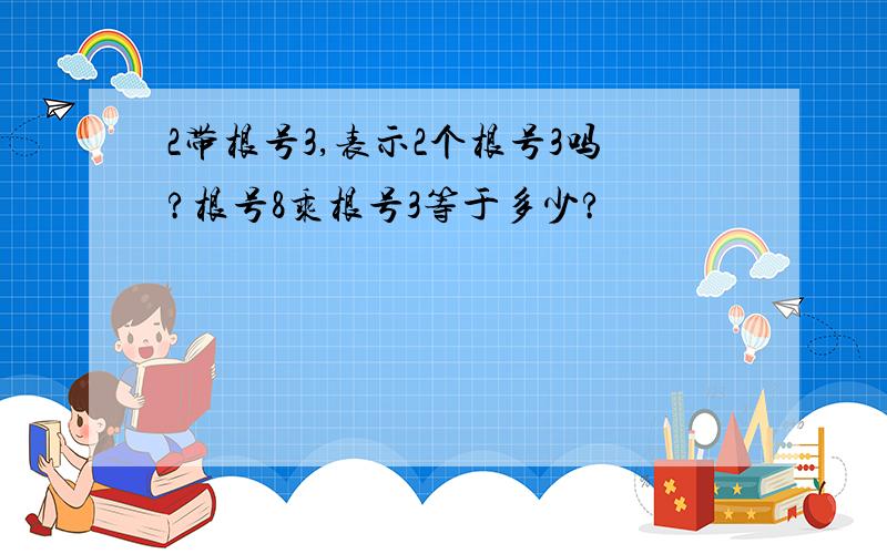 2带根号3,表示2个根号3吗?根号8乘根号3等于多少?