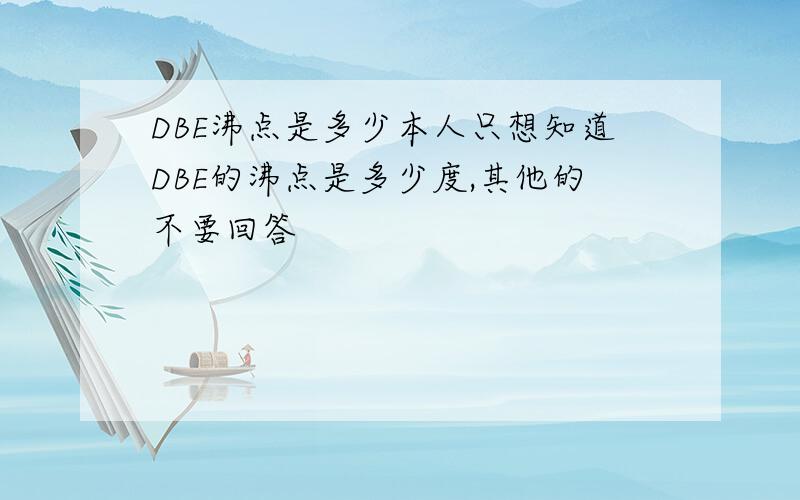 DBE沸点是多少本人只想知道DBE的沸点是多少度,其他的不要回答