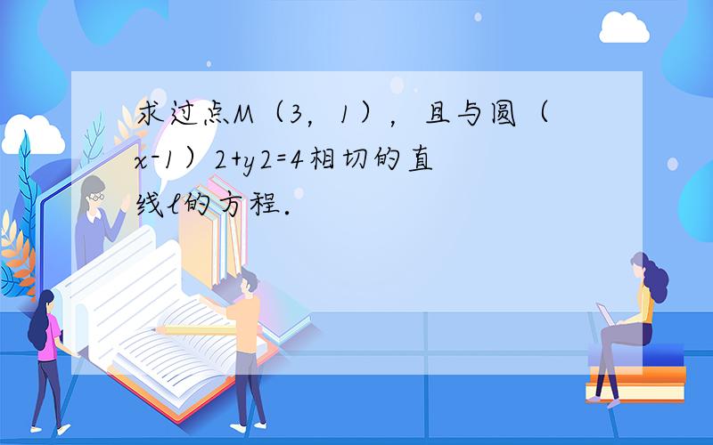 求过点M（3，1），且与圆（x-1）2+y2=4相切的直线l的方程．