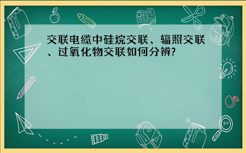 交联电缆中硅烷交联、辐照交联、过氧化物交联如何分辨?