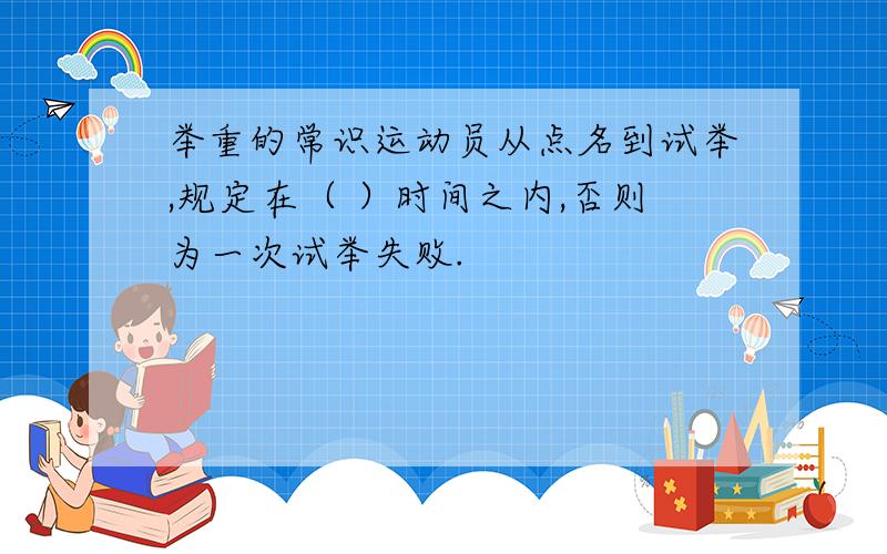 举重的常识运动员从点名到试举,规定在（ ）时间之内,否则为一次试举失败.