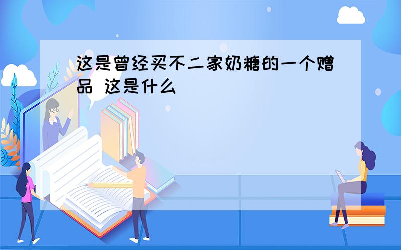 这是曾经买不二家奶糖的一个赠品 这是什么